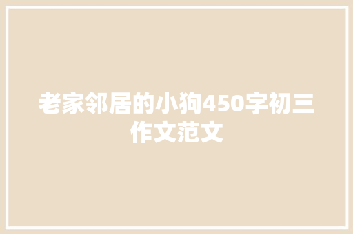 老家邻居的小狗450字初三作文范文 报告写作
