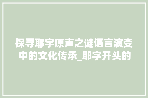 探寻耶字原声之谜语言演变中的文化传承_耶字开头的原声是什么意思