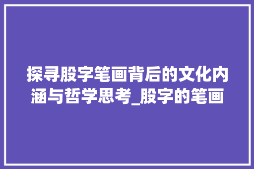 探寻股字笔画背后的文化内涵与哲学思考_股字的笔画是什么意思啊