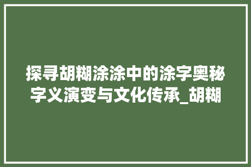 探寻胡糊涂涂中的涂字奥秘字义演变与文化传承_胡糊涂的涂字是什么意思