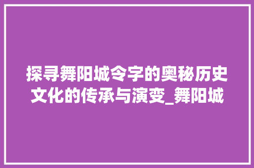 探寻舞阳城令字的奥秘历史文化的传承与演变_舞阳城的令字是什么意思
