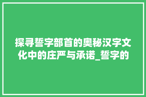 探寻誓字部首的奥秘汉字文化中的庄严与承诺_誓字的部首是啥意思呀