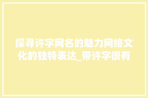 探寻许字网名的魅力网络文化的独特表达_带许字很有意思的网名