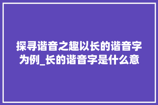 探寻谐音之趣以长的谐音字为例_长的谐音字是什么意思啊