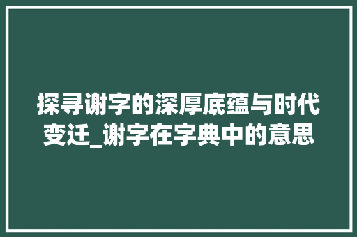 探寻谢字的深厚底蕴与时代变迁_谢字在字典中的意思图片