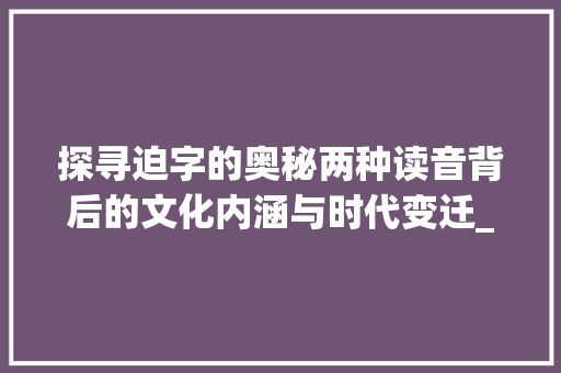 探寻迫字的奥秘两种读音背后的文化内涵与时代变迁_迫字的两种意思怎么读的