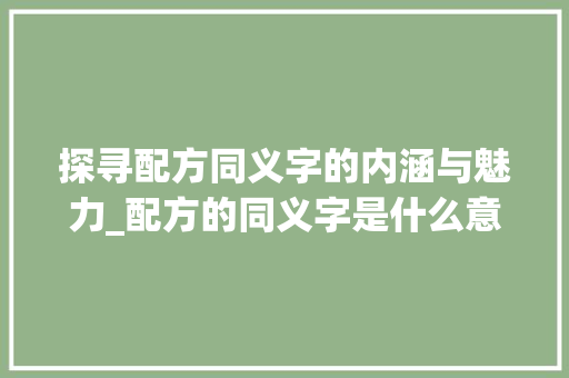 探寻配方同义字的内涵与魅力_配方的同义字是什么意思