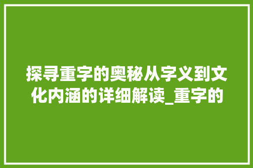 探寻重字的奥秘从字义到文化内涵的详细解读_重字的意思是什么的迷底