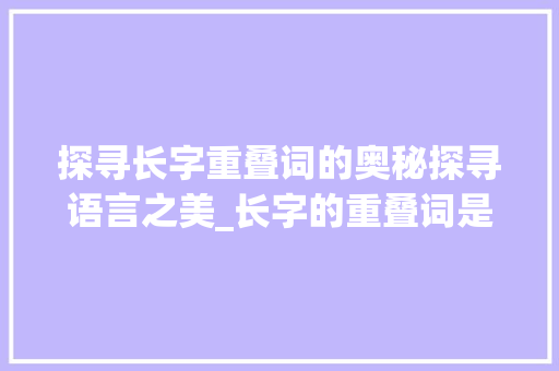 探寻长字重叠词的奥秘探寻语言之美_长字的重叠词是什么意思
