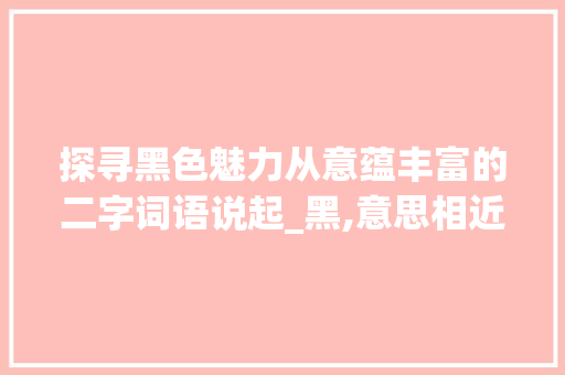 探寻黑色魅力从意蕴丰富的二字词语说起_黑,意思相近的二字词语
