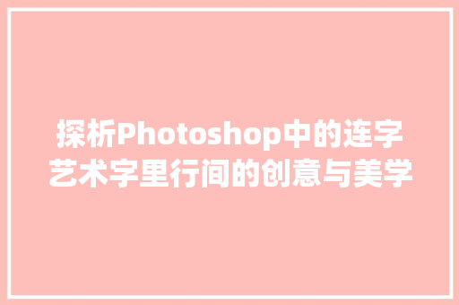 探析Photoshop中的连字艺术字里行间的创意与美学_ps上的连字是什么意思