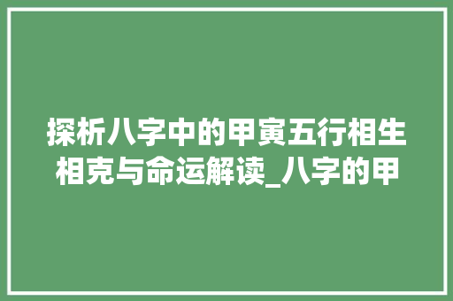 探析八字中的甲寅五行相生相克与命运解读_八字的甲寅是什么意思