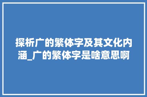 探析广的繁体字及其文化内涵_广的繁体字是啥意思啊