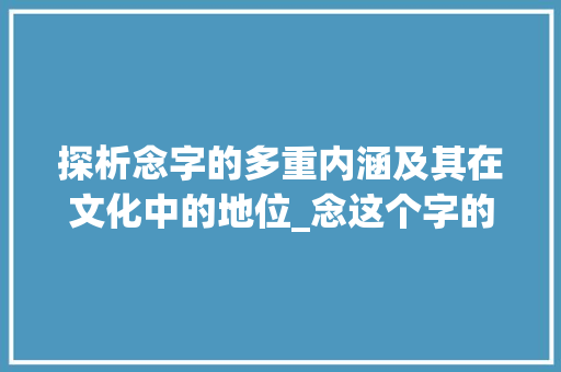 探析念字的多重内涵及其在文化中的地位_念这个字的意思是什么字