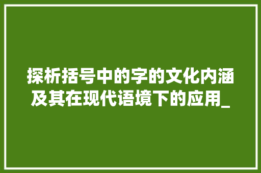 探析括号中的字的文化内涵及其在现代语境下的应用_括号中的字念什么意思呀