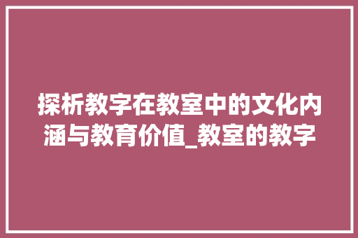 探析教字在教室中的文化内涵与教育价值_教室的教字是什么意思