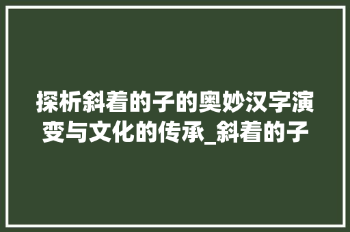 探析斜着的子的奥妙汉字演变与文化的传承_斜着的子字念什么意思