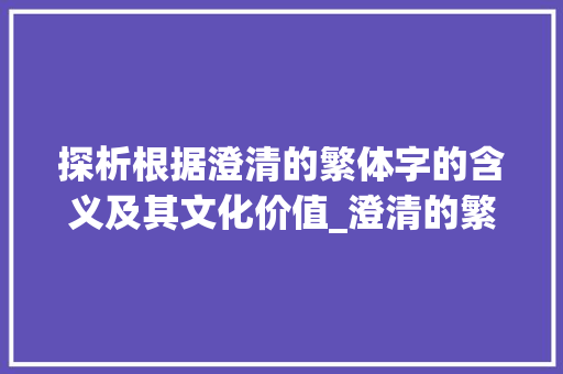 探析根据澄清的繁体字的含义及其文化价值_澄清的繁体字是什么意思 词汇积累