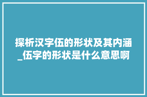 探析汉字伍的形状及其内涵_伍字的形状是什么意思啊