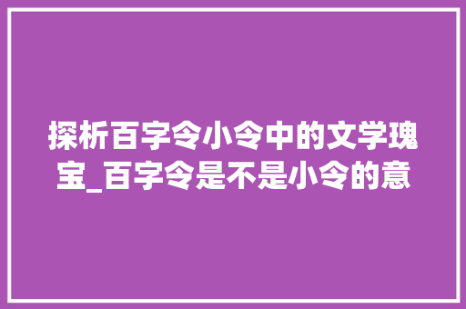 探析百字令小令中的文学瑰宝_百字令是不是小令的意思