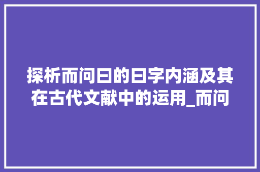 探析而问曰的曰字内涵及其在古代文献中的运用_而问曰的曰字什么意思