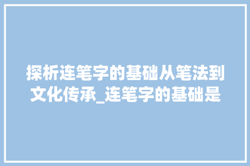探析连笔字的基础从笔法到文化传承_连笔字的基础是啥意思啊