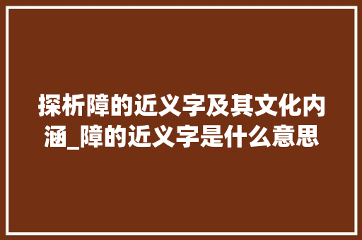 探析障的近义字及其文化内涵_障的近义字是什么意思