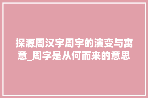 探源周汉字周字的演变与寓意_周字是从何而来的意思呢