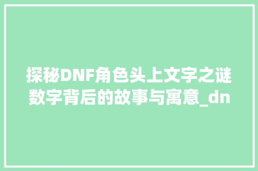 探秘DNF角色头上文字之谜数字背后的故事与寓意_dnf角色头上的字是什么意思