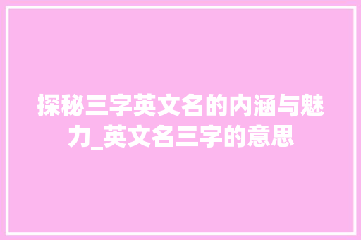 探秘三字英文名的内涵与魅力_英文名三字的意思