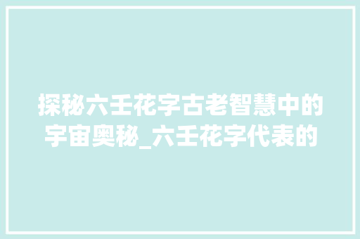 探秘六壬花字古老智慧中的宇宙奥秘_六壬花字代表的意思是