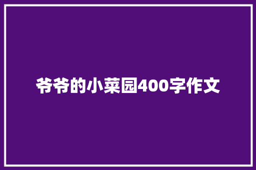 爷爷的小菜园400字作文 写作技巧