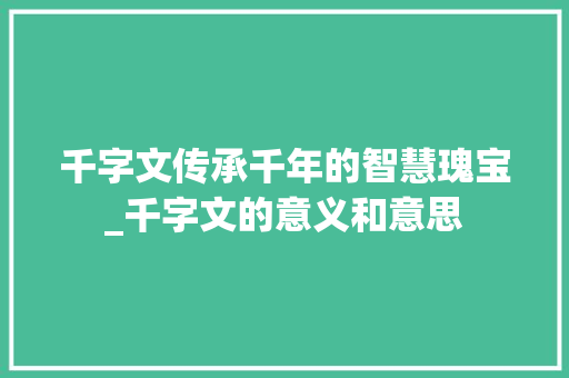 千字文传承千年的智慧瑰宝_千字文的意义和意思
