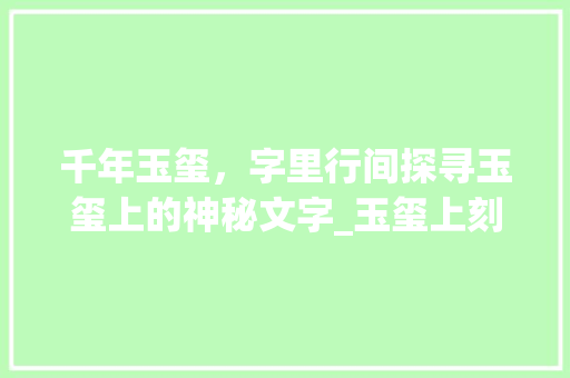 千年玉玺，字里行间探寻玉玺上的神秘文字_玉玺上刻的字是什么意思