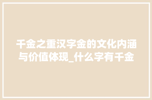 千金之重汉字金的文化内涵与价值体现_什么字有千金的意思啊