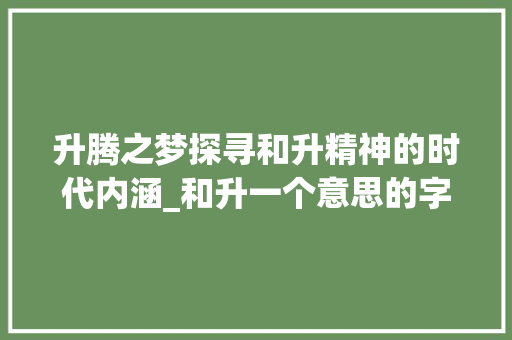 升腾之梦探寻和升精神的时代内涵_和升一个意思的字