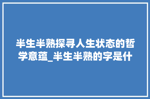 半生半熟探寻人生状态的哲学意蕴_半生半熟的字是什么意思