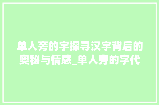 单人旁的字探寻汉字背后的奥秘与情感_单人旁的字代表什么意思