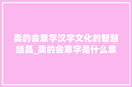 卖的会意字汉字文化的智慧结晶_卖的会意字是什么意思