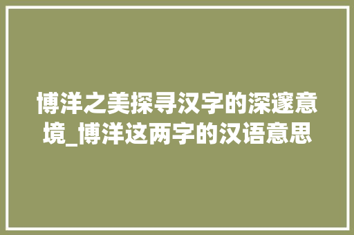 博洋之美探寻汉字的深邃意境_博洋这两字的汉语意思