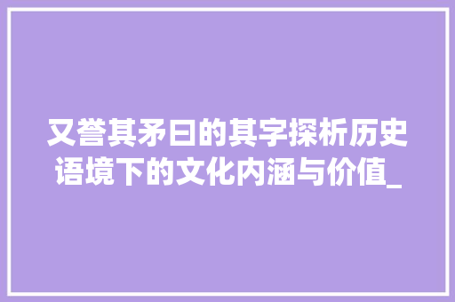 又誉其矛曰的其字探析历史语境下的文化内涵与价值_又誉其矛曰的其字的意思