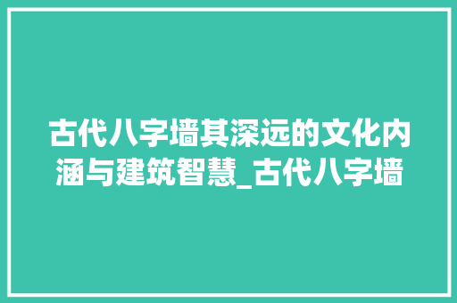 古代八字墙其深远的文化内涵与建筑智慧_古代八字墙的意思是什么