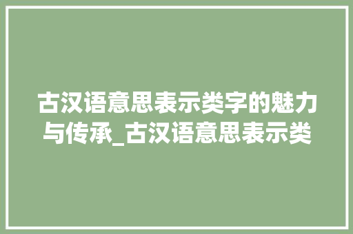 古汉语意思表示类字的魅力与传承_古汉语意思表示类的字