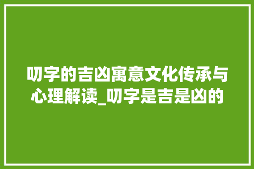 叨字的吉凶寓意文化传承与心理解读_叨字是吉是凶的意思吗