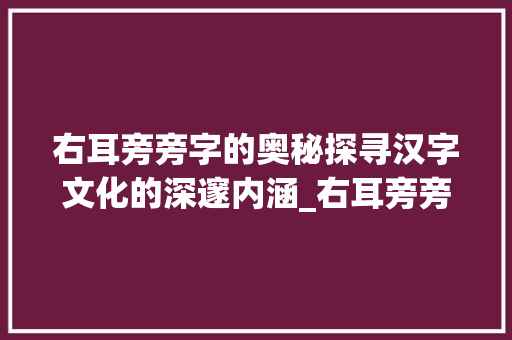 右耳旁旁字的奥秘探寻汉字文化的深邃内涵_右耳旁旁的字有什么意思