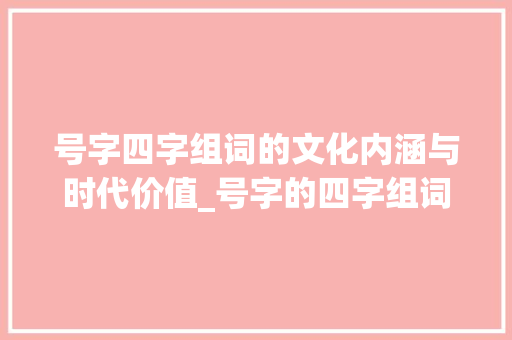 号字四字组词的文化内涵与时代价值_号字的四字组词是什么意思