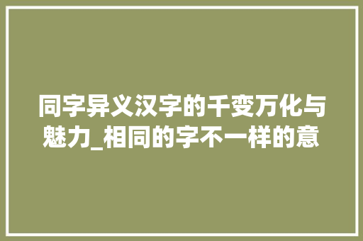 同字异义汉字的千变万化与魅力_相同的字不一样的意思