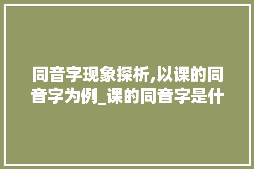 同音字现象探析,以课的同音字为例_课的同音字是什么意思