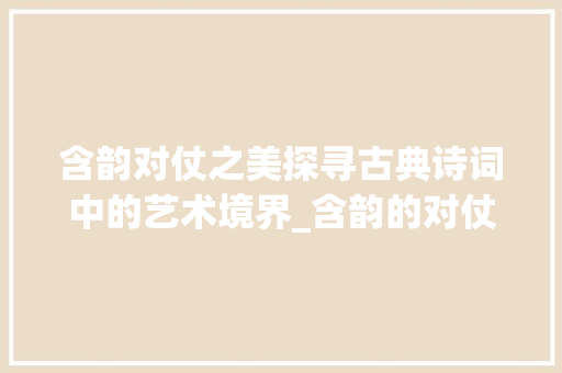 含韵对仗之美探寻古典诗词中的艺术境界_含韵的对仗字是什么意思