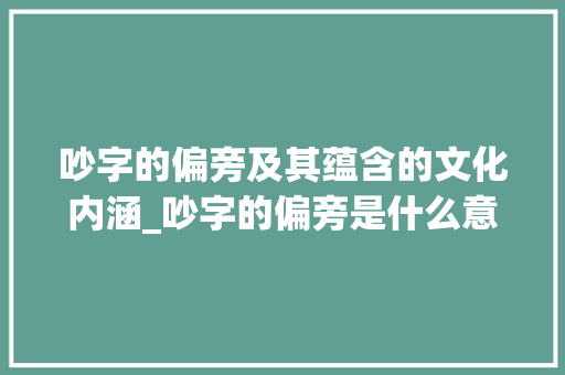 吵字的偏旁及其蕴含的文化内涵_吵字的偏旁是什么意思